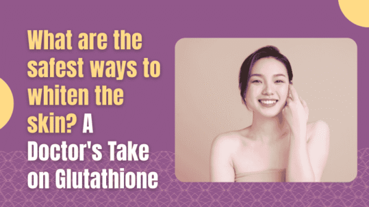 What are the safest ways to whiten the skin? A Doctor's take on Glutathione