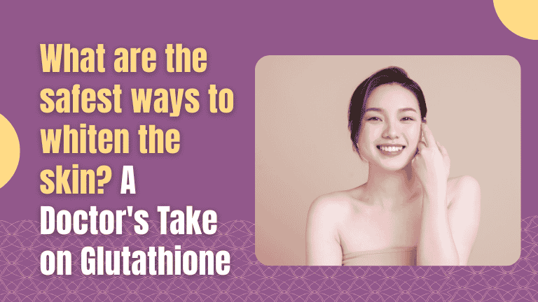 What are the safest ways to whiten the skin? A Doctor's take on Glutathione