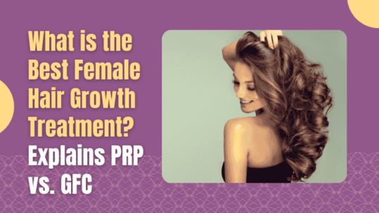 What is the Best Female Hair Growth Treatment? Explains PRP vs. GFC
