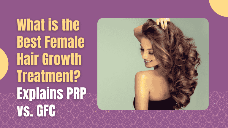 What is the Best Female Hair Growth Treatment? Explains PRP vs. GFC