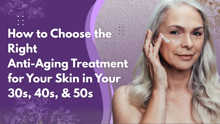 Best Anti-Aging Treatments for 30s, 40s, 50s