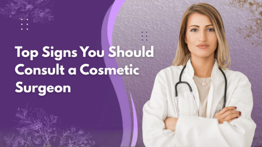 top signs that you should visit cosmetic surgeon